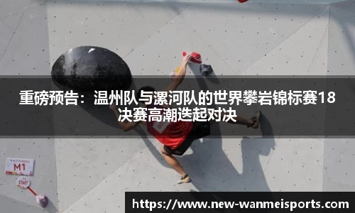 重磅预告:温州队与漯河队的世界攀岩锦标赛18决赛高潮迭起对决